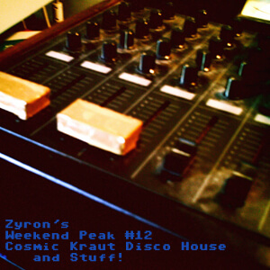 Zyron's Weekend Peak 12 - Cosmic Kraut Disco House & STUFF!